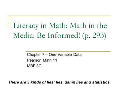 Literacy in Math: Math in the Media: Be Informed! (p. 293) Chapter 7 – One-Variable Data Pearson Math 11 MBF 3C There are 3 kinds of lies: lies, damn lies.