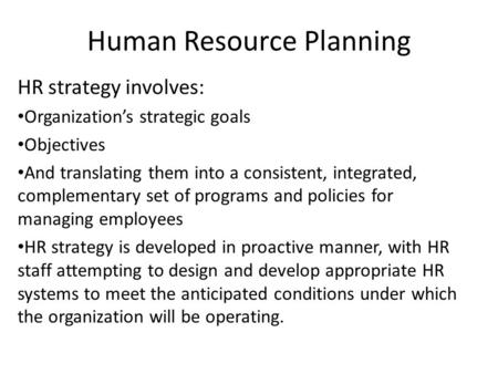 Human Resource Planning HR strategy involves: Organization’s strategic goals Objectives And translating them into a consistent, integrated, complementary.