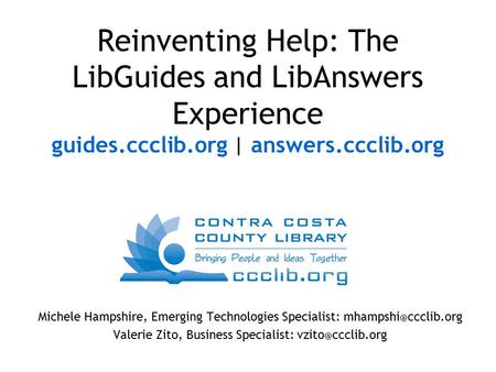 Reinventing Help: The LibGuides and LibAnswers Experience guides.ccclib.org | answers.ccclib.org Michele Hampshire, Emerging Technologies Specialist: mhampshi.