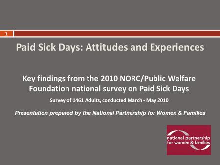 1 Paid Sick Days: Attitudes and Experiences Key findings from the 2010 NORC/Public Welfare Foundation national survey on Paid Sick Days Survey of 1461.