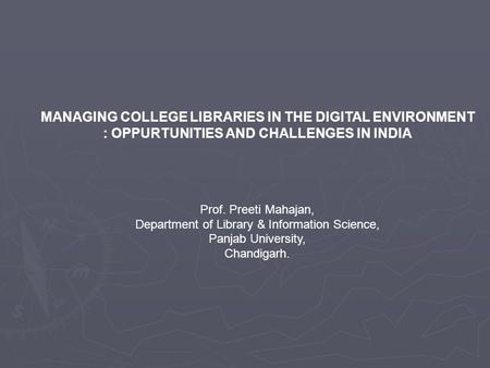 MANAGING COLLEGE LIBRARIES IN THE DIGITAL ENVIRONMENT : OPPURTUNITIES AND CHALLENGES IN INDIA Prof. Preeti Mahajan, Department of Library & Information.