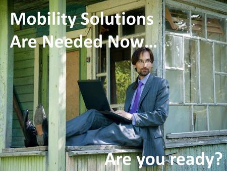 Mobility Solutions Are Needed Now… Are you ready?.