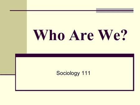 Who Are We? Sociology 111. How old are you? 1. 17-20 2. 21-25 3. 25-30 4. 30-35 5. 35+