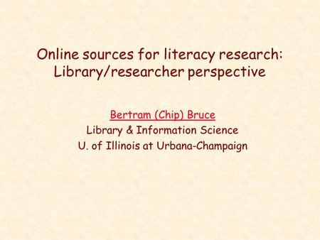 Online sources for literacy research: Library/researcher perspective Bertram (Chip) Bruce Library & Information Science U. of Illinois at Urbana-Champaign.