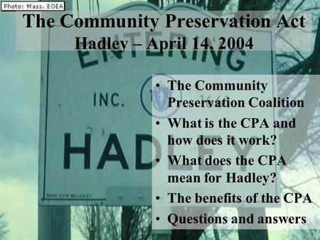 The Community Preservation Act Hadley – April 14, 2004 The Community Preservation Coalition What is the CPA and how does it work? What does the CPA mean.