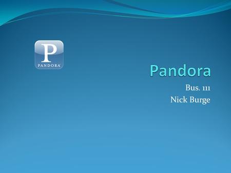 Bus. 111 Nick Burge. About Pandora Internet radio 40 free hours per month $.99 for rest of month after 40 hours Upgrade to Pandora One for $36/year Unlimited.