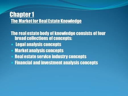 Chapter 1 The Market for Real Estate Knowledge The real estate body of knowledge consists of four broad collections of concepts: Legal analysis concepts.