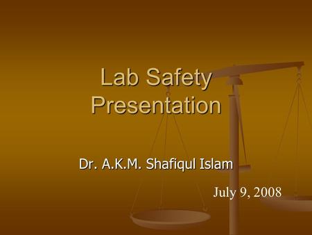 Lab Safety Presentation Dr. A.K.M. Shafiqul Islam July 9, 2008.