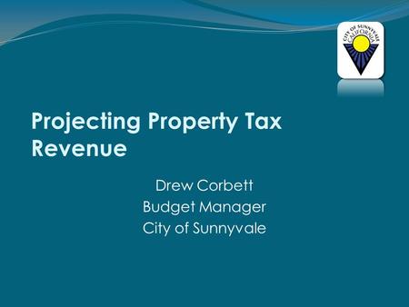 Projecting Property Tax Revenue Drew Corbett Budget Manager City of Sunnyvale.