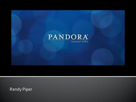 Randy Piper.  Internet Radio  Free version supported by ads  Pandora One- paid version without ads  Pandora Mobile  Supported by ads  80 million.