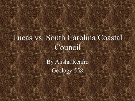 Lucas vs. South Carolina Coastal Council By Alisha Renfro Geology 558.