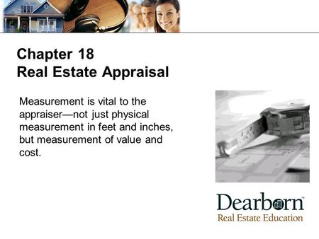 Chapter 18 Real Estate Appraisal Measurement is vital to the appraiser—not just physical measurement in feet and inches, but measurement of value and cost.