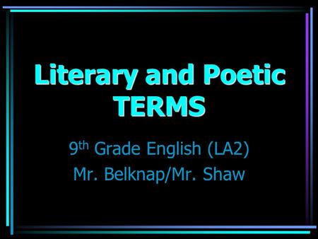 Literary and Poetic TERMS 9 th Grade English (LA2) Mr. Belknap/Mr. Shaw.