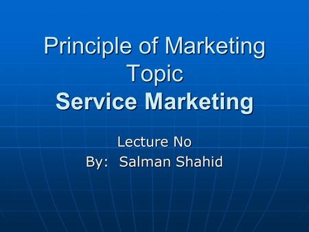 Principle of Marketing Topic Service Marketing Lecture No By: Salman Shahid.