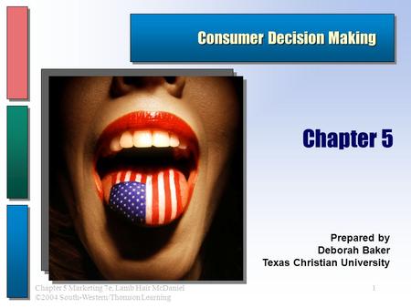 1Chapter 5 Marketing 7e, Lamb Hair McDaniel ©2004 South-Western/Thomson Learning Consumer Decision Making Prepared by Deborah Baker Texas Christian University.