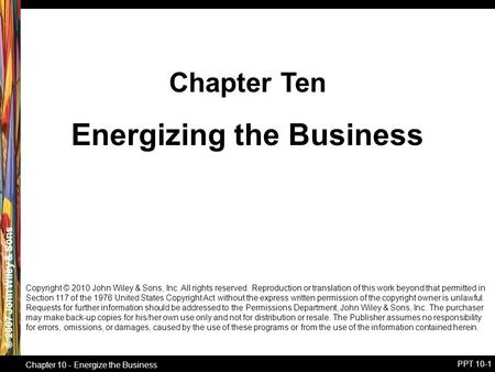 © 2007 John Wiley & Sons Chapter 10 - Energize the Business PPT 10-1 Energizing the Business Chapter Ten Copyright © 2010 John Wiley & Sons, Inc. All rights.