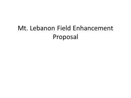 Mt. Lebanon Field Enhancement Proposal. Presentation Overview Need for field enhancements Proposed project Recommendation.