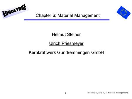 1 Chapter 6: Material Management Helmut Steiner Ulrich Priesmeyer Kernkraftwerk Gundremmingen GmbH Priesmeyer, KRB A, 6. Material Management.