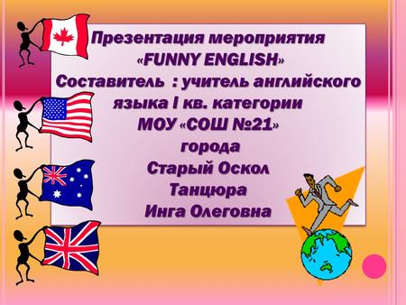 Презентация мероприятия «FUNNY ENGLISH» «FUNNY ENGLISH» Составитель : учитель английского языка I кв. категории МОУ «СОШ №21» города города Старый Оскол.