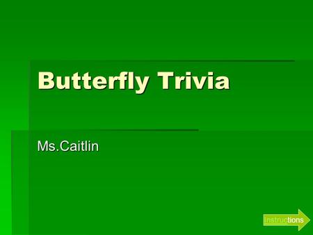 Butterfly Trivia Ms.Caitlin InstrucInstructions Instructions  Read each question  Click the letter next to the answer you believe is correct  If you.