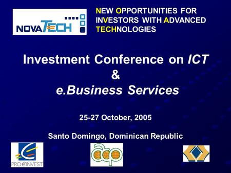 NEW OPPORTUNITIES FOR INVESTORS WITH ADVANCED TECHNOLOGIES Investment Conference on ICT & e.Business Services 25-27 October, 2005 Santo Domingo, Dominican.