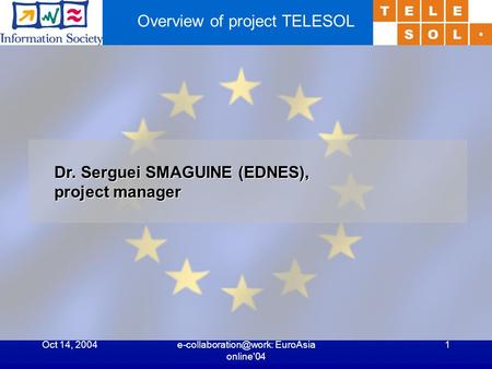 Oct 14, EuroAsia online'04 1 Overview of project TELESOL Dr. Serguei SMAGUINE (EDNES), project manager.