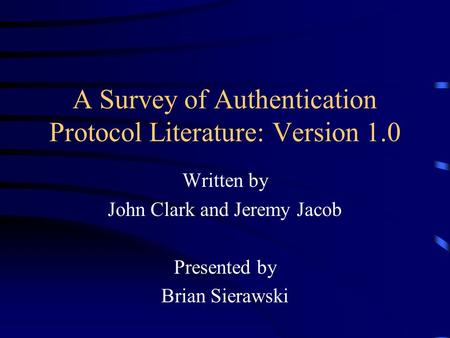 A Survey of Authentication Protocol Literature: Version 1.0 Written by John Clark and Jeremy Jacob Presented by Brian Sierawski.