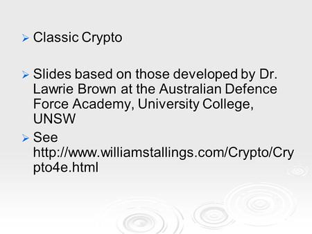  Classic Crypto  Slides based on those developed by Dr. Lawrie Brown at the Australian Defence Force Academy, University College, UNSW  See