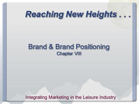 Reaching New Heights... Brand & Brand Positioning Chapter VIII Integrating Marketing in the Leisure Industry.