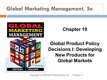 Global Marketing Management, 5e Chapter 10Copyright (c) 2009 John Wiley & Sons, Inc. 1 Chapter 10 Global Product Policy Decisions I: Developing New Products.