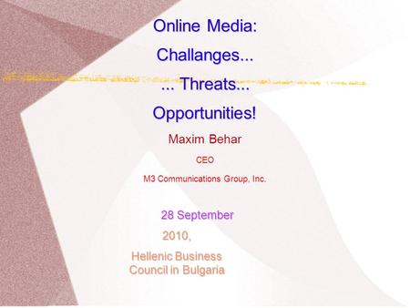 Online Media: Challanges...... Threats... Opportunities! Maxim Behar CEO M3 Communications Group, Inc. 28 September 28 September2010, Hellenic Business.