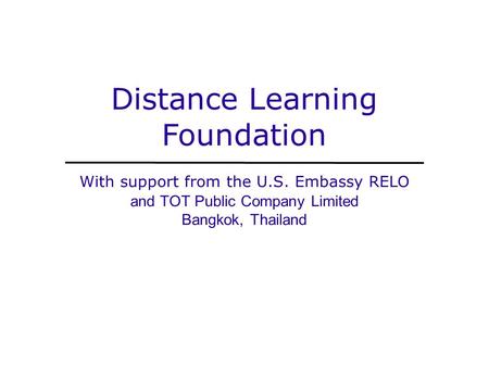 Distance Learning Foundation With support from the U.S. Embassy RELO and TOT Public Company Limited Bangkok, Thailand.