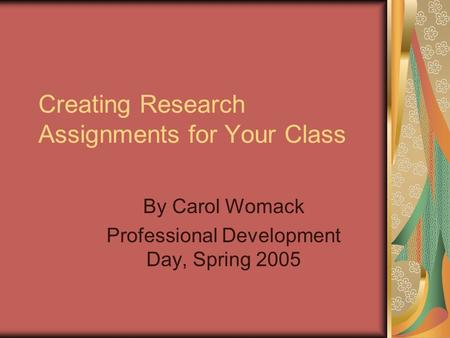 Creating Research Assignments for Your Class By Carol Womack Professional Development Day, Spring 2005.