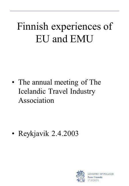 MINISTRY OF FINANCE Rauno Niinimäki 17.10.2015/1 Finnish experiences of EU and EMU The annual meeting of The Icelandic Travel Industry Association Reykjavik.