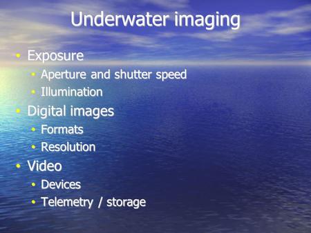 Underwater imaging Exposure Exposure Aperture and shutter speed Aperture and shutter speed Illumination Illumination Digital images Digital images Formats.