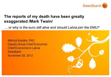 The reports of my death have been greatly exaggerated /Mark Twain/ … or why is the euro still alive and should Latvia join the EMU? Mārtiņš Kazāks, PhD.