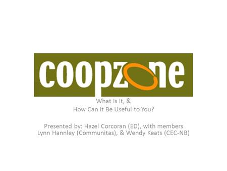 What Is It, & How Can It Be Useful to You? Presented by: Hazel Corcoran (ED), with members Lynn Hannley (Communitas), & Wendy Keats (CEC-NB)