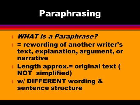 Paraphrasing l WHAT is a Paraphrase? l = rewording of another writer's text, explanation, argument, or narrative l Length approx.= original text ( NOT.