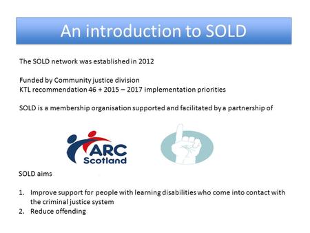 An introduction to SOLD The SOLD network was established in 2012 Funded by Community justice division KTL recommendation 46 + 2015 – 2017 implementation.