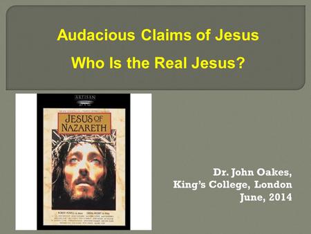 Dr. John Oakes, King’s College, London June, 2014 Audacious Claims of Jesus Who Is the Real Jesus?