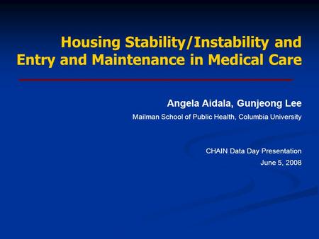 Housing Stability/Instability and Entry and Maintenance in Medical Care Angela Aidala, Gunjeong Lee Mailman School of Public Health, Columbia University.