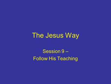 The Jesus Way Session 9 – Follow His Teaching. Introduction First believers: –prioritised the apostles’ teaching –were humble and ready to learn Jesus.