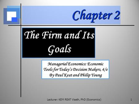 Chapter 2 The Firm and Its Goals Managerial Economics: Economic Tools for Today’s Decision Makers, 4/e By Paul Keat and Philip Young Lecturer: KEM REAT.