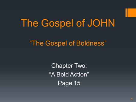 The Gospel of JOHN “The Gospel of Boldness” Chapter Two: “A Bold Action” Page 15 1.