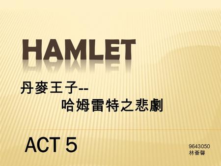 ACT 5 丹麥王子 -- 哈姆雷特之悲劇 9643050 林薈馨. Place: Graveyard Characters: 2 Gravediggers Hamlet Horatio Laertes King-Claudius Queen-Gertrude.