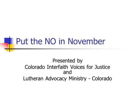 Put the NO in November Presented by Colorado Interfaith Voices for Justice and Lutheran Advocacy Ministry - Colorado.