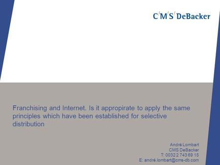 Franchising and Internet. Is it appropirate to apply the same principles which have been established for selective distribution André Lombart CMS DeBacker.