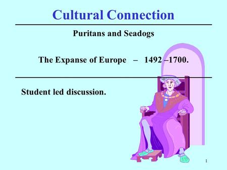 1 Cultural Connection Puritans and Seadogs Student led discussion. The Expanse of Europe – 1492 –1700.