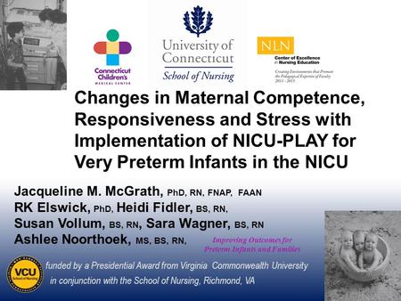 1 Improving Outcomes for Preterm Infants and Families Jacqueline M. McGrath, PhD, RN, FNAP, FAAN RK Elswick, PhD, Heidi Fidler, BS, RN, Susan Vollum, BS,