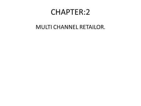 CHAPTER:2 MULTI CHANNEL RETAILOR.. What is multi channel retailers. Multi channel retailer are those retailer that sell merchandise or services through.